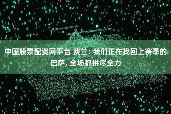 中国股票配资网平台 费兰: 我们正在找回上赛季的巴萨, 全场都拼尽全力