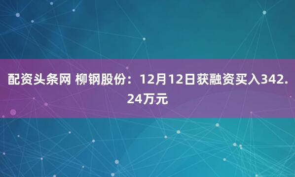 配资头条网 柳钢股份：12月12日获融资买入342.24万元