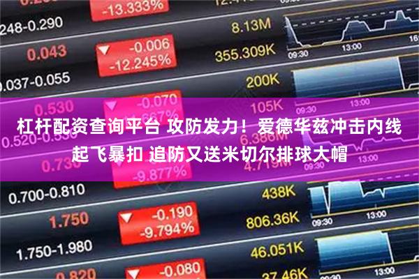 杠杆配资查询平台 攻防发力！爱德华兹冲击内线起飞暴扣 追防又送米切尔排球大帽