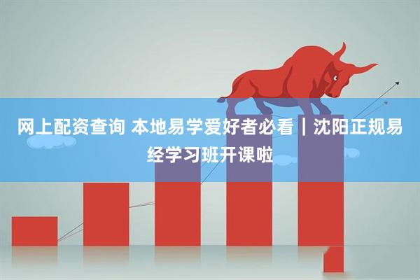 网上配资查询 本地易学爱好者必看｜沈阳正规易经学习班开课啦