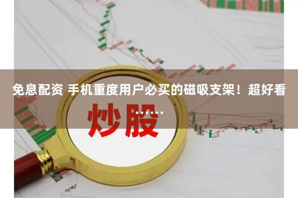 免息配资 手机重度用户必买的磁吸支架！超好看……