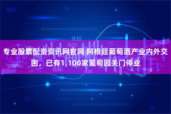 专业股票配资资讯网官网 阿根廷葡萄酒产业内外交困，已有1,100家葡萄园关门停业
